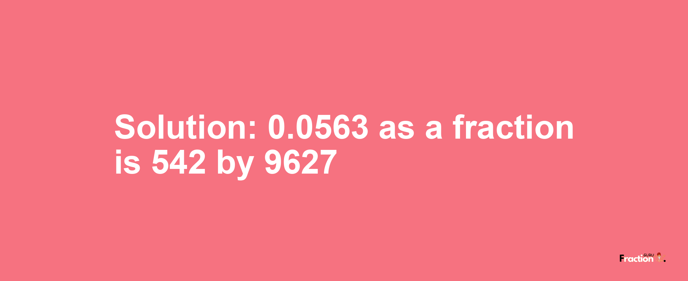 Solution:0.0563 as a fraction is 542/9627